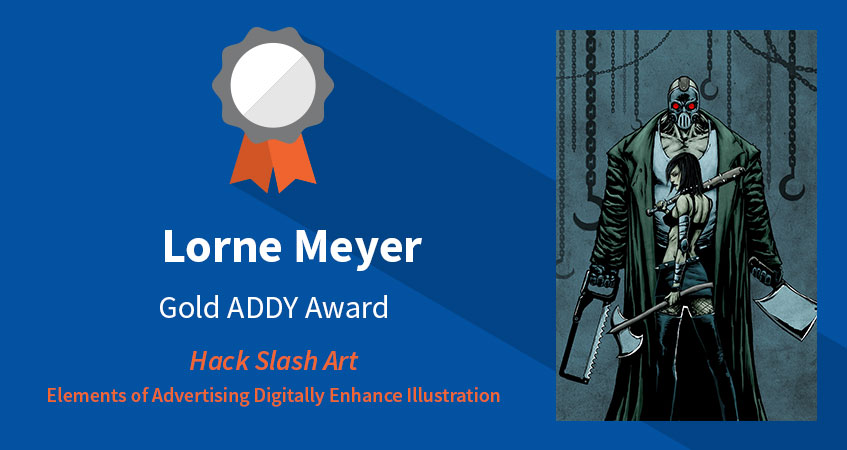Gold ADDY Award: Hack Slash Art. Category: Elements of Advertising Digitally Enhanced Illustration. Student: Lorne Meyer